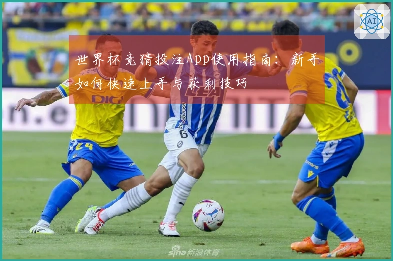 世界杯竞猜投注App使用指南：新手如何快速上手与获利技巧