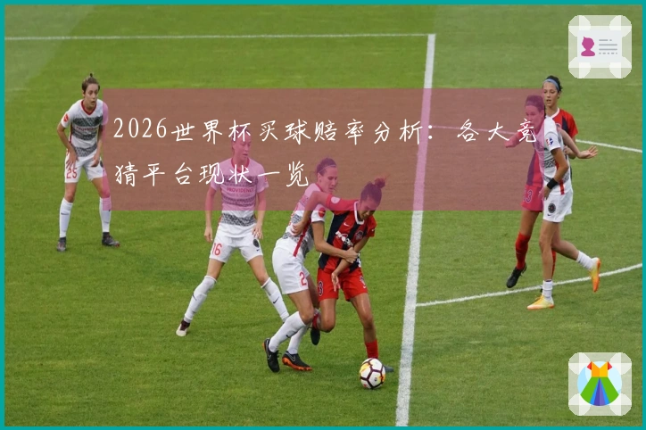 2026世界杯买球赔率分析：各大竞猜平台现状一览