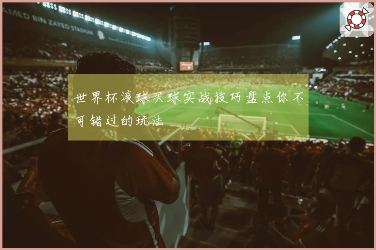 世界杯滚球买球实战技巧盘点你不可错过的玩法