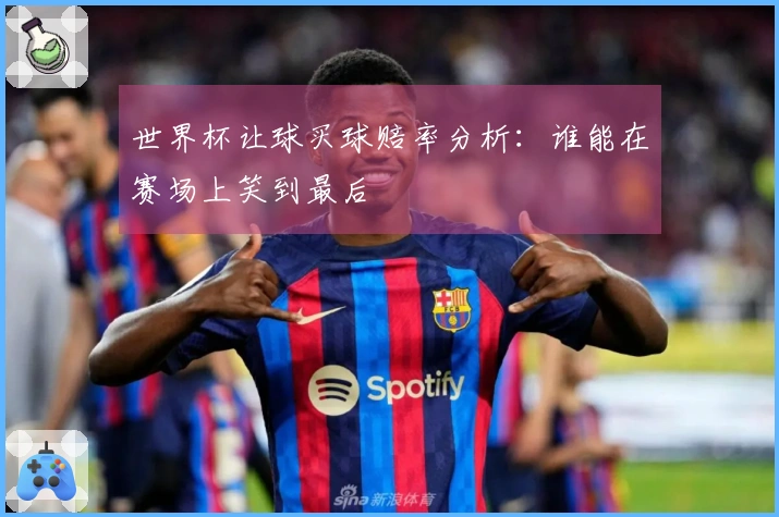 世界杯让球买球赔率分析：谁能在赛场上笑到最后