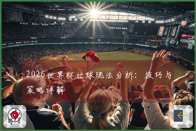 2026世界杯让球玩法分析：技巧与策略详解