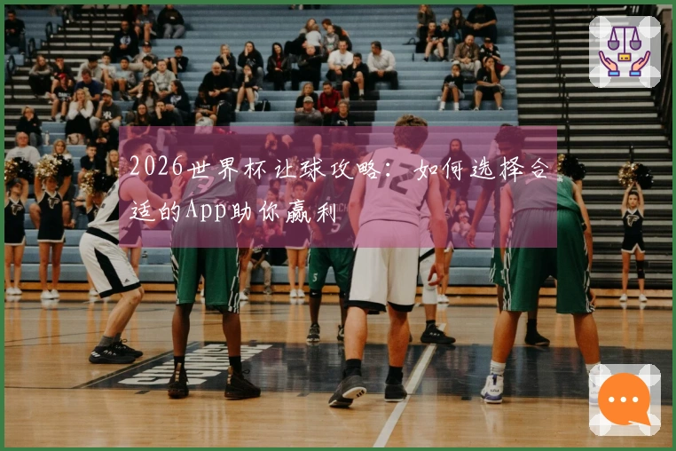 2026世界杯让球攻略：如何选择合适的App助你赢利
