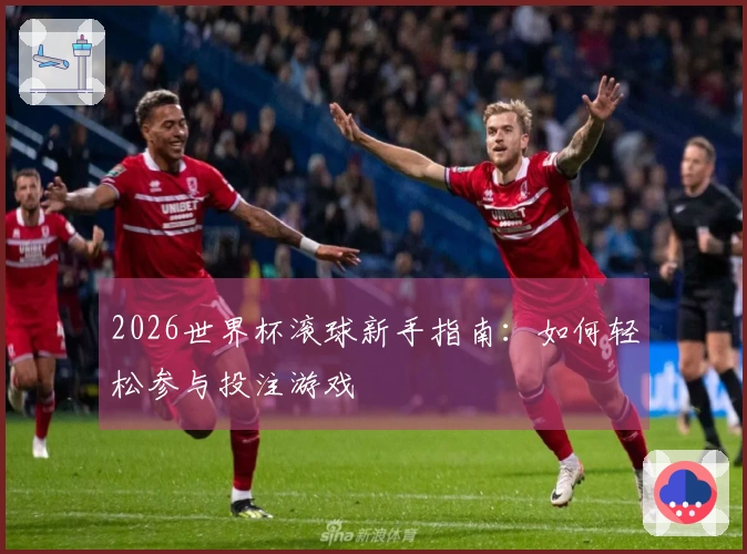2026世界杯滚球新手指南：如何轻松参与投注游戏