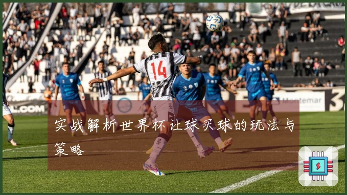 实战解析世界杯让球买球的玩法与策略