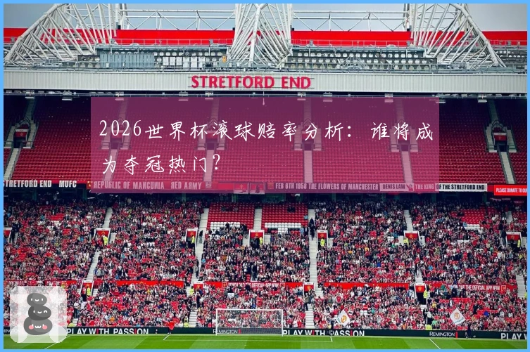 2026世界杯滚球赔率分析：谁将成为夺冠热门？