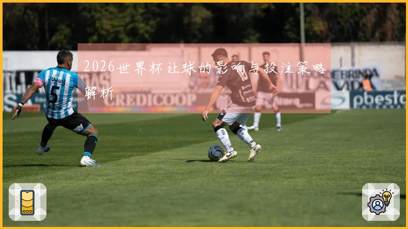 2026世界杯让球的影响与投注策略解析
