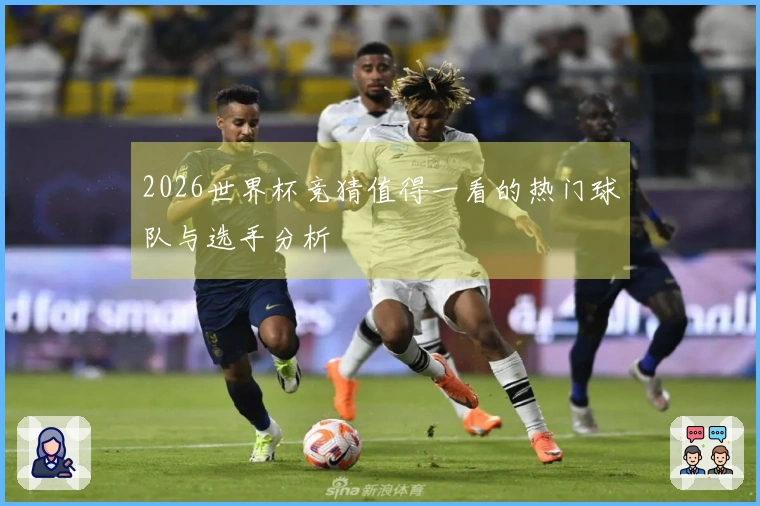 2026世界杯竞猜值得一看的热门球队与选手分析