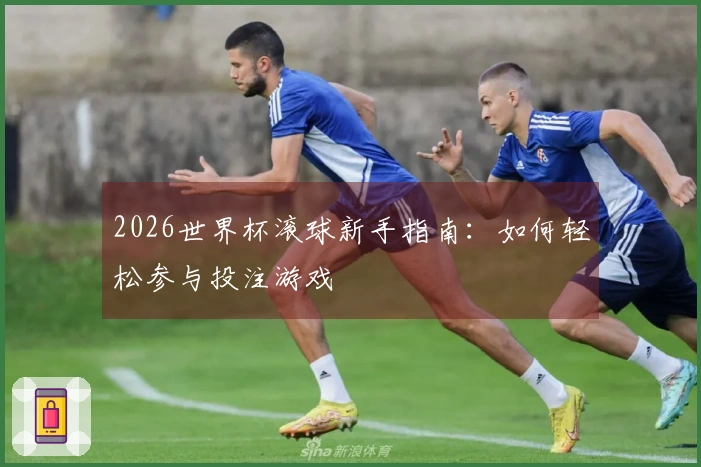 2026世界杯滚球新手指南：如何轻松参与投注游戏