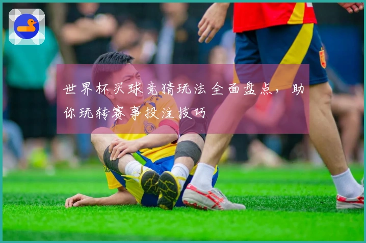 世界杯买球竞猜玩法全面盘点，助你玩转赛事投注技巧
