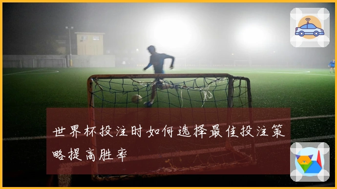 世界杯投注时如何选择最佳投注策略提高胜率