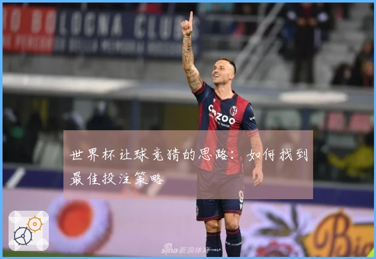 世界杯让球竞猜的思路：如何找到最佳投注策略