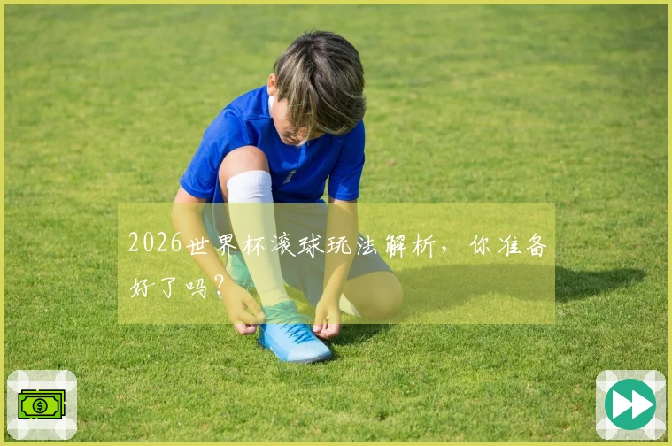 2026世界杯滚球玩法解析，你准备好了吗？