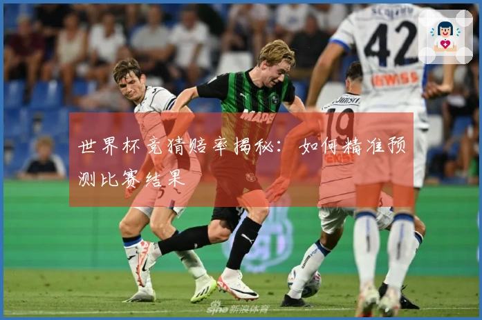 世界杯竞猜赔率揭秘：如何精准预测比赛结果
