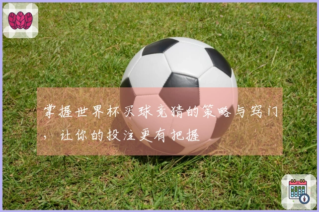 掌握世界杯买球竞猜的策略与窍门，让你的投注更有把握