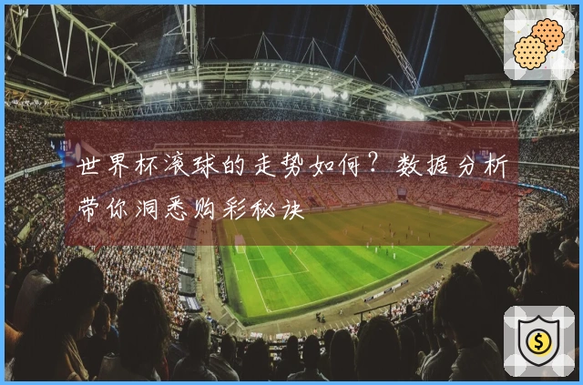 世界杯滚球的走势如何？数据分析带你洞悉购彩秘诀