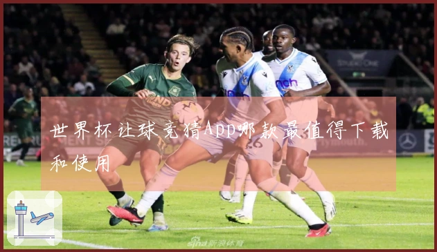世界杯让球竞猜App哪款最值得下载和使用
